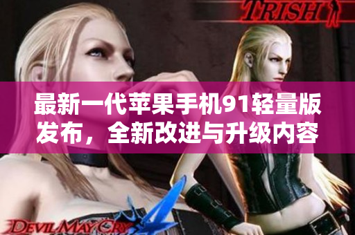 最新一代蘋果手機(jī)91輕量版發(fā)布，全新改進(jìn)與升級(jí)內(nèi)容回顧