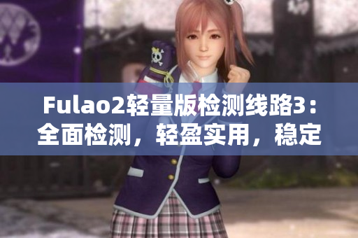 Fulao2輕量版檢測(cè)線路3：全面檢測(cè)，輕盈實(shí)用，穩(wěn)定可靠