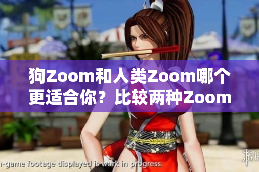 狗Zoom和人類Zoom哪個(gè)更適合你？比較兩種Zoom設(shè)備的優(yōu)缺點(diǎn)