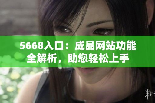 5668入口：成品網(wǎng)站功能全解析，助您輕松上手