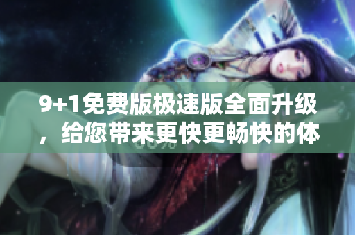 9+1免費版極速版全面升級，給您帶來更快更暢快的體驗