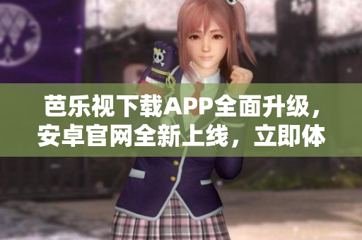 芭樂視下載APP全面升級，安卓官網(wǎng)全新上線，立即體驗(yàn)最新版本！