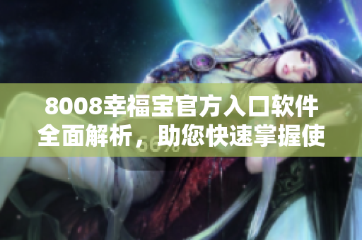 8008幸福寶官方入口軟件全面解析，助您快速掌握使用技巧