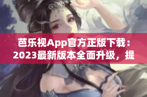 芭樂視App官方正版下載：2023最新版本全面升級，提供更豐富的內(nèi)容與功能