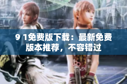 9 1免費(fèi)版下載：最新免費(fèi)版本推薦，不容錯(cuò)過(guò)