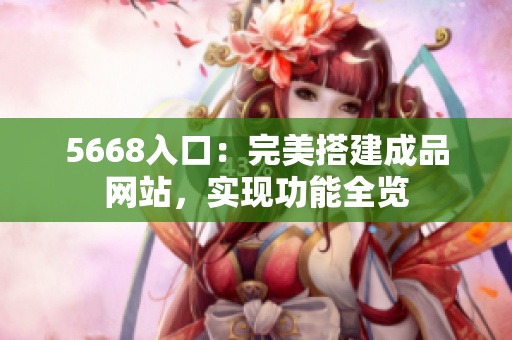 5668入口：完美搭建成品網(wǎng)站，實(shí)現(xiàn)功能全覽