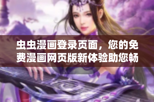 蟲蟲漫畫登錄頁面，您的免費漫畫網(wǎng)頁版新體驗助您暢享數(shù)百部漫畫大片