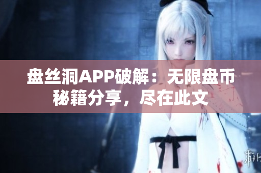 盤絲洞APP破解：無限盤幣秘籍分享，盡在此文