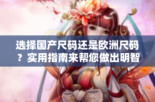 選擇國產(chǎn)尺碼還是歐洲尺碼？實用指南來幫您做出明智選擇