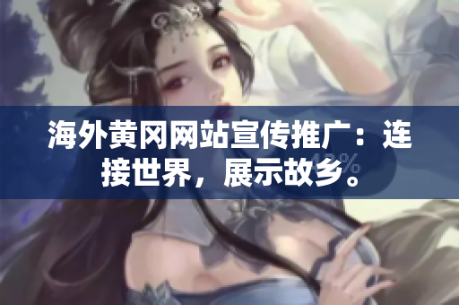 海外黃岡網(wǎng)站宣傳推廣：連接世界，展示故鄉(xiāng)。