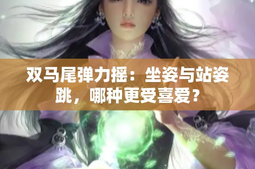 雙馬尾彈力搖：坐姿與站姿跳，哪種更受喜愛？