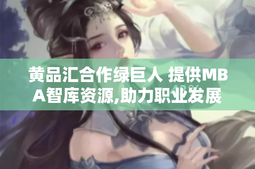 黃品匯合作綠巨人 提供MBA智庫(kù)資源,助力職業(yè)發(fā)展