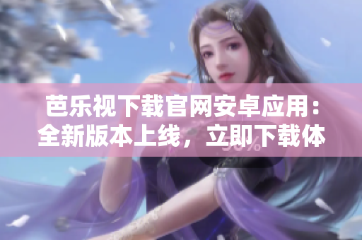 芭樂(lè)視下載官網(wǎng)安卓應(yīng)用：全新版本上線(xiàn)，立即下載體驗(yàn)海量精彩內(nèi)容