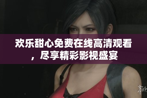 歡樂甜心免費在線高清觀看，盡享精彩影視盛宴