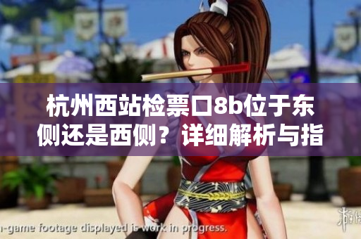 杭州西站檢票口8b位于東側(cè)還是西側(cè)？詳細(xì)解析與指南