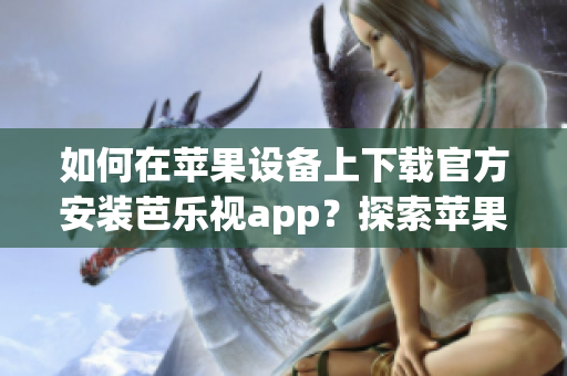 如何在蘋果設(shè)備上下載官方安裝芭樂視app？探索蘋果設(shè)備上芭樂視app的官方下載安裝方法