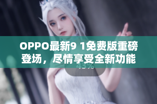 OPPO最新9 1免費版重磅登場，盡情享受全新功能