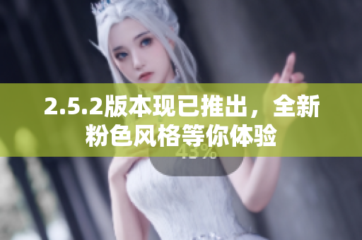 2.5.2版本現(xiàn)已推出，全新粉色風(fēng)格等你體驗