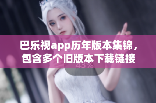 巴樂視app歷年版本集錦，包含多個(gè)舊版本下載鏈接