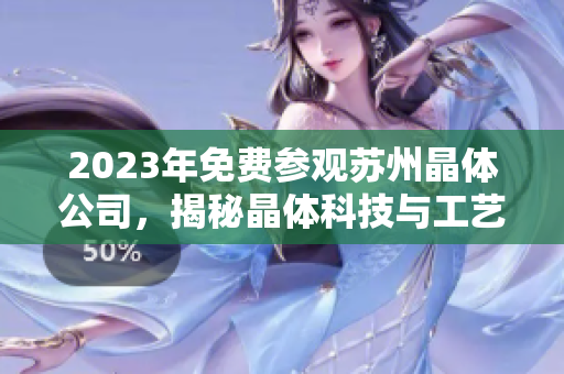 2023年免費(fèi)參觀蘇州晶體公司，揭秘晶體科技與工藝技術(shù)創(chuàng)新