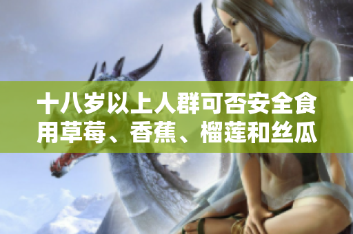 十八歲以上人群可否安全食用草莓、香蕉、榴蓮和絲瓜？