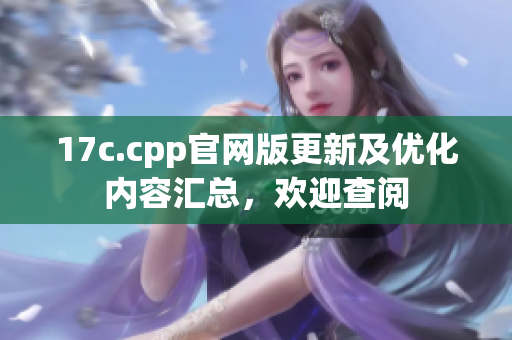 17c.cpp官網(wǎng)版更新及優(yōu)化內(nèi)容匯總，歡迎查閱