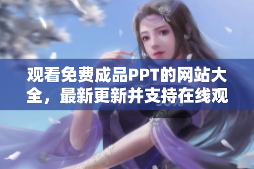 觀看免費成品PPT的網(wǎng)站大全，最新更新并支持在線觀看