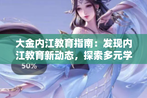 大金內(nèi)江教育指南：發(fā)現(xiàn)內(nèi)江教育新動態(tài)，探索多元學(xué)習(xí)路徑
