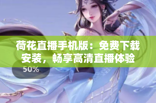 荷花直播手機(jī)版：免費(fèi)下載安裝，暢享高清直播體驗
