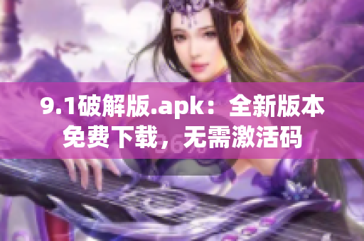 9.1破解版.apk：全新版本免費下載，無需激活碼