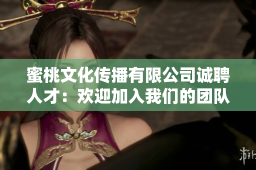 蜜桃文化傳播有限公司誠聘人才：歡迎加入我們的團(tuán)隊！