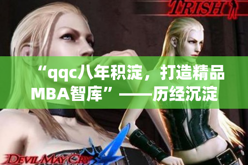 “qqc八年積淀，打造精品MBA智庫”——?dú)v經(jīng)沉淀，成就卓越。