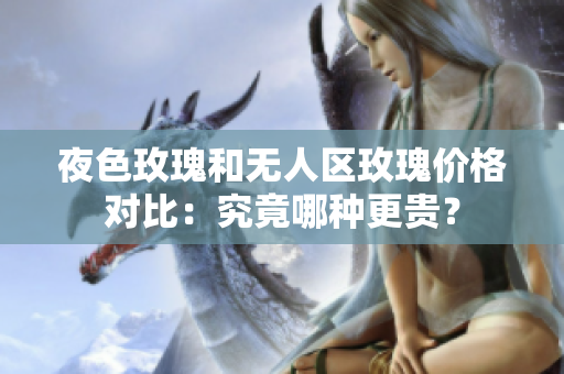 夜色玫瑰和無人區(qū)玫瑰價格對比：究竟哪種更貴？