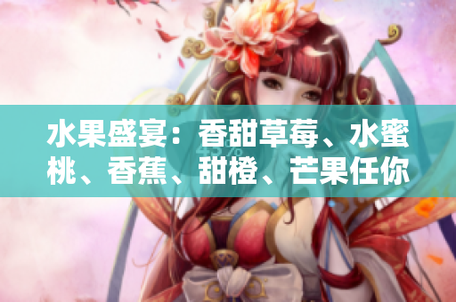 水果盛宴：香甜草莓、水蜜桃、香蕉、甜橙、芒果任你選