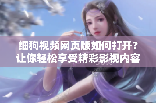 細(xì)狗視頻網(wǎng)頁版如何打開？讓你輕松享受精彩影視內(nèi)容