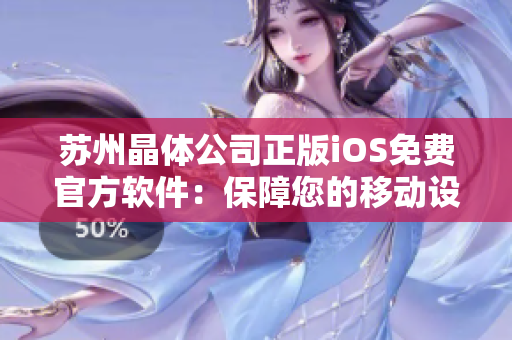 蘇州晶體公司正版iOS免費(fèi)官方軟件：保障您的移動(dòng)設(shè)備安全、穩(wěn)定和高效運(yùn)行