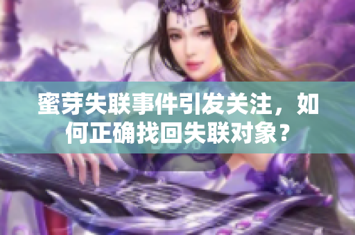 蜜芽失聯(lián)事件引發(fā)關(guān)注，如何正確找回失聯(lián)對(duì)象？