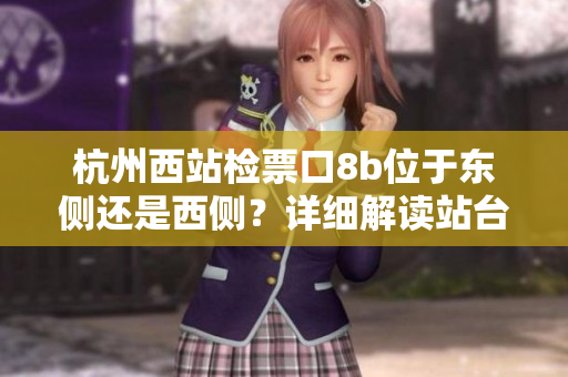 杭州西站檢票口8b位于東側還是西側？詳細解讀站臺分布情況