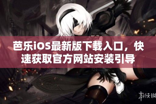 芭樂iOS最新版下載入口，快速獲取官方網(wǎng)站安裝引導(dǎo)