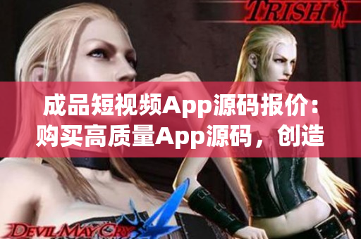 成品短視頻App源碼報(bào)價(jià)：購買高質(zhì)量App源碼，創(chuàng)造您的短視頻平臺(tái)