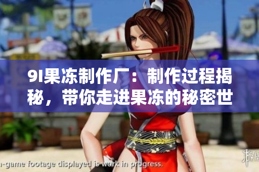 9I果凍制作廠：制作過程揭秘，帶你走進(jìn)果凍的秘密世界