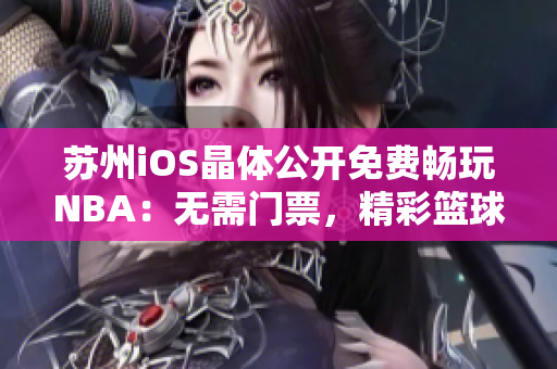 蘇州iOS晶體公開免費暢玩NBA：無需門票，精彩籃球一指觸達(dá)
