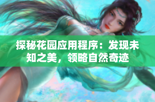 探秘花園應(yīng)用程序：發(fā)現(xiàn)未知之美，領(lǐng)略自然奇跡