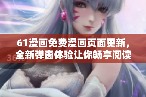 61漫畫免費(fèi)漫畫頁面更新，全新彈窗體驗(yàn)讓你暢享閱讀！