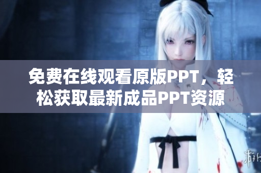 免費(fèi)在線觀看原版PPT，輕松獲取最新成品PPT資源
