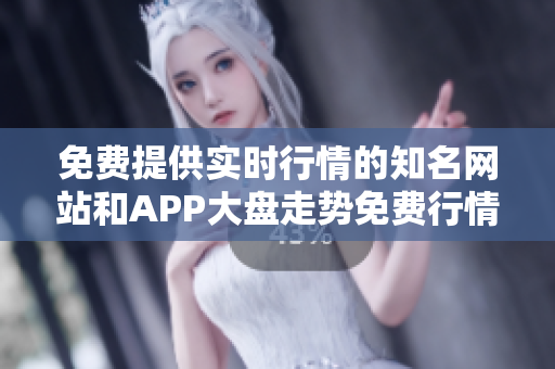 免費(fèi)提供實(shí)時(shí)行情的知名網(wǎng)站和APP大盤走勢免費(fèi)行情查詢免費(fèi)股票行情查詢神器