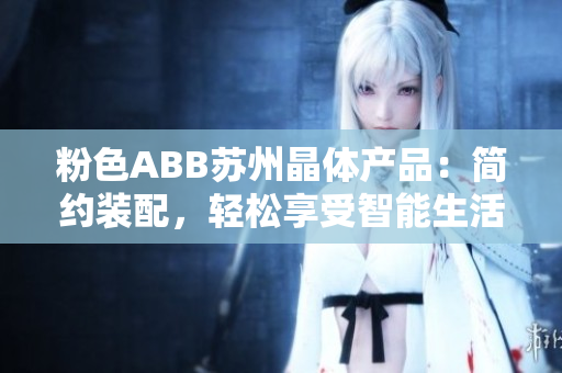 粉色ABB蘇州晶體產(chǎn)品：簡(jiǎn)約裝配，輕松享受智能生活