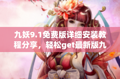 九妖9.1免費版詳細(xì)安裝教程分享，輕松get最新版九妖9.1