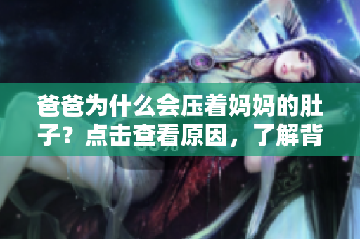 爸爸為什么會(huì)壓著媽媽的肚子？點(diǎn)擊查看原因，了解背后故事