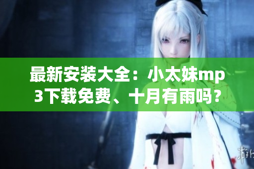 最新安裝大全：小太妹mp3下載免費(fèi)、十月有雨嗎？